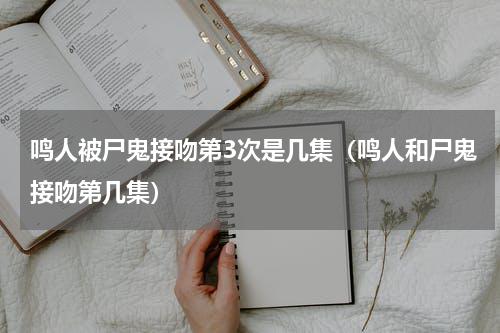 鸣人被尸鬼接吻第3次是几集（鸣人和尸鬼接吻第几集）