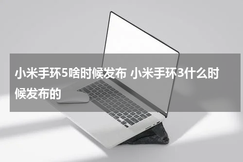小米手环5啥时候发布 小米手环3什么时候发布的