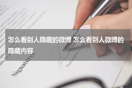 怎么看别人隐藏的微博 怎么看别人微博的隐藏内容