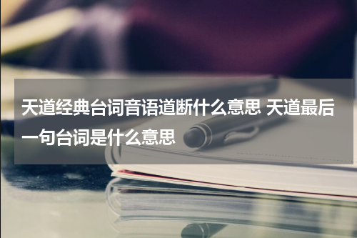 天道经典台词音语道断什么意思 天道最后一句台词是什么意思