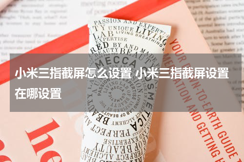 小米三指截屏怎么设置 小米三指截屏设置在哪设置