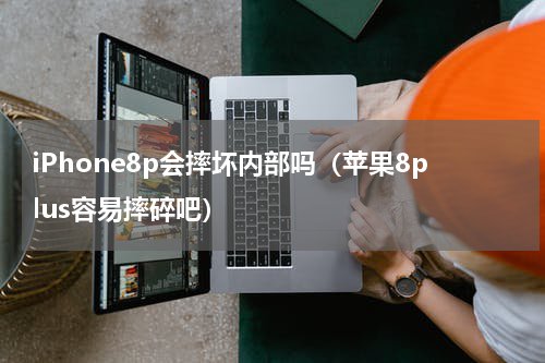 iPhone8p会摔坏内部吗（苹果8plus容易摔碎吧）