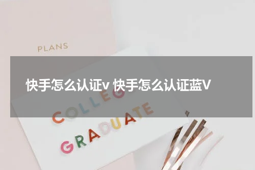 快手怎么认证v 快手怎么认证蓝V