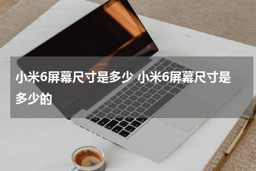小米6屏幕尺寸是多少 小米6屏幕尺寸是多少的
