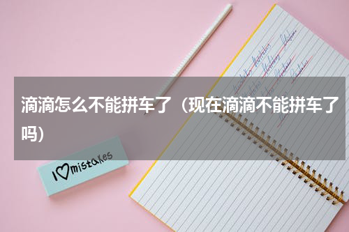 滴滴怎么不能拼车了（现在滴滴不能拼车了吗）