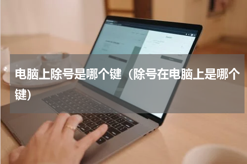 电脑上除号是哪个键（除号在电脑上是哪个键）
