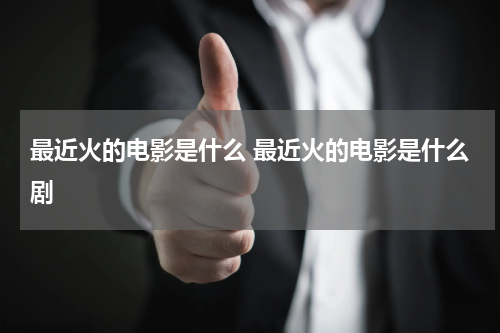 最近火的电影是什么 最近火的电影是什么剧