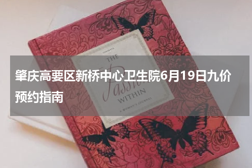 肇庆高要区新桥中心卫生院6月19日九价预约指南