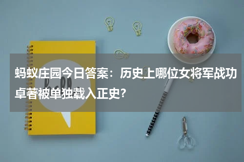 蚂蚁庄园今日答案：历史上哪位女将军战功卓著被单独载入正史？