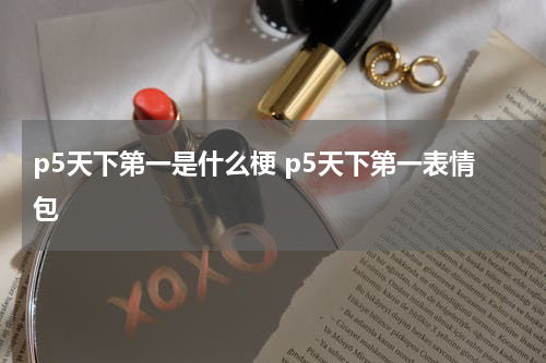 p5天下第一是什么梗 p5天下第一表情包