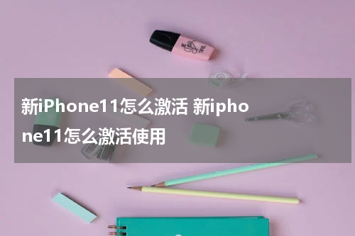 新iPhone11怎么激活 新iphone11怎么激活使用