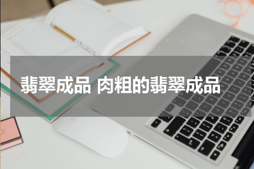 翡翠成品 肉粗的翡翠成品