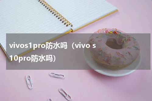 vivos1pro防水吗（vivo s10pro防水吗）