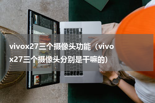 vivox27三个摄像头功能（vivox27三个摄像头分别是干嘛的）