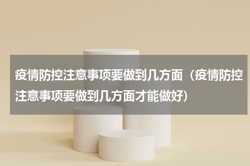 疫情防控注意事项要做到几方面（疫情防控注意事项要做到几方面才能做好）