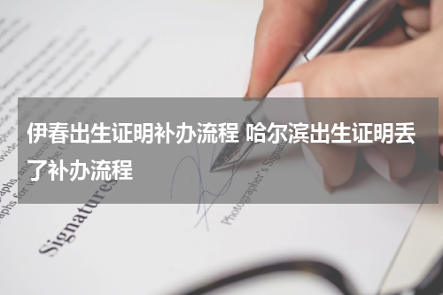 伊春出生证明补办流程 哈尔滨出生证明丢了补办流程