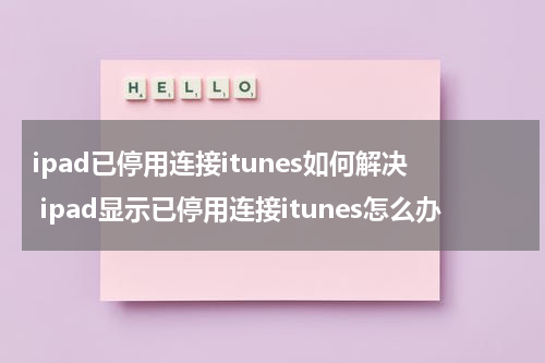 ipad已停用连接itunes如何解决 ipad显示已停用连接itunes怎么办