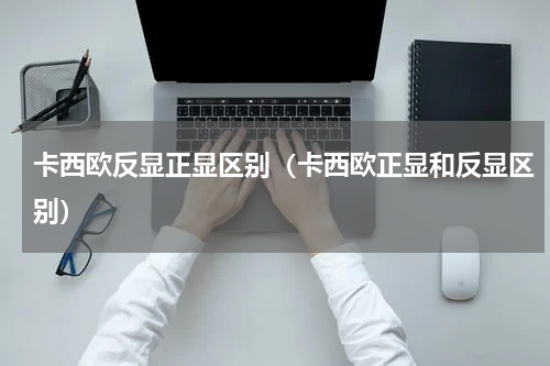 卡西欧反显正显区别（卡西欧正显和反显区别）