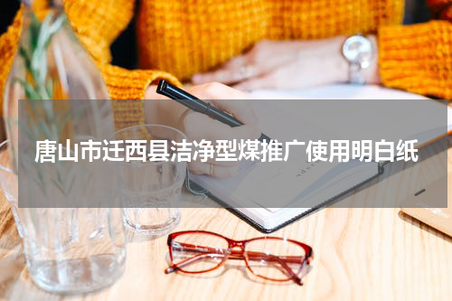 唐山市迁西县洁净型煤推广使用明白纸