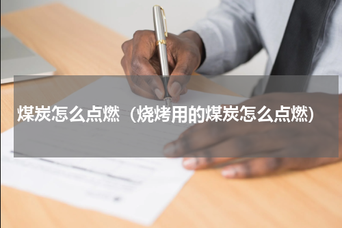 煤炭怎么点燃（烧烤用的煤炭怎么点燃）