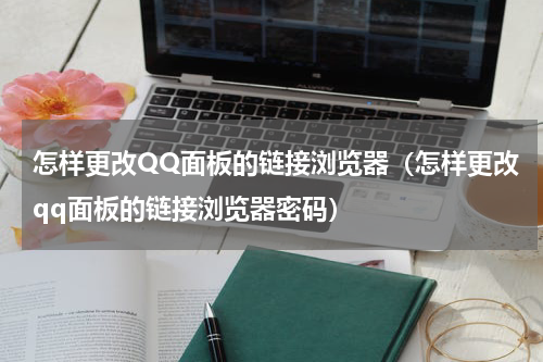 怎样更改QQ面板的链接浏览器（怎样更改qq面板的链接浏览器密码）