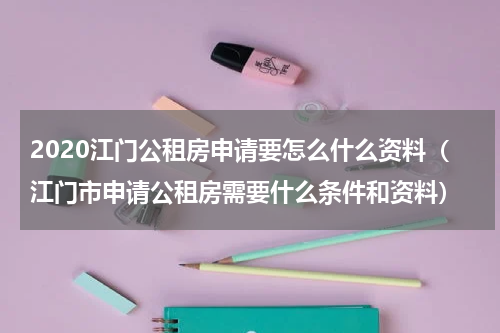 2020江门公租房申请要怎么什么资料（江门市申请公租房需要什么条件和资料）