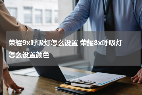 荣耀9x呼吸灯怎么设置 荣耀8x呼吸灯怎么设置颜色