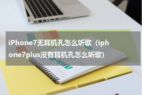 iPhone7无耳机孔怎么听歌（iphone7plus没有耳机孔怎么听歌）