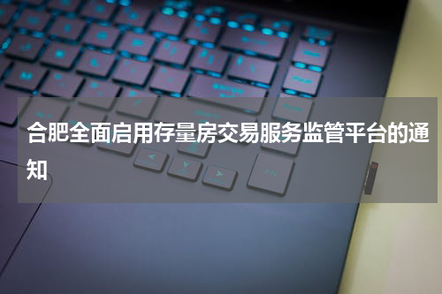 合肥全面启用存量房交易服务监管平台的通知