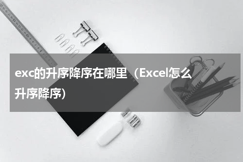 exc的升序降序在哪里（Excel怎么升序降序）