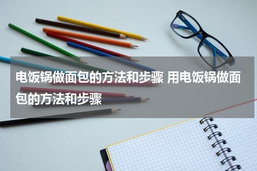 电饭锅做面包的方法和步骤 用电饭锅做面包的方法和步骤
