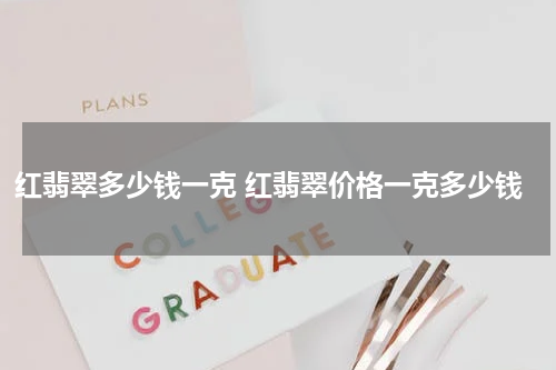 红翡翠多少钱一克 红翡翠价格一克多少钱