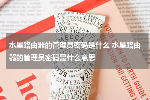 水星路由器的管理员密码是什么 水星路由器的管理员密码是什么意思