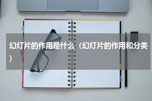 幻灯片的作用是什么（幻灯片的作用和分类）