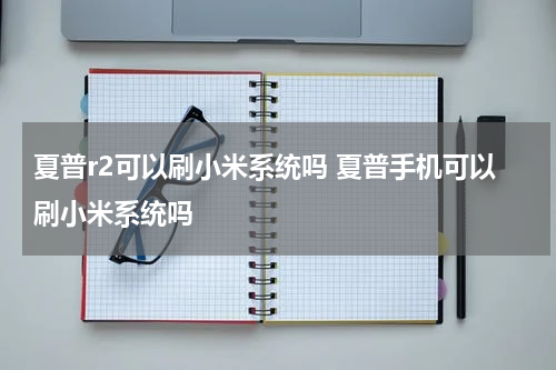 夏普r2可以刷小米系统吗 夏普手机可以刷小米系统吗