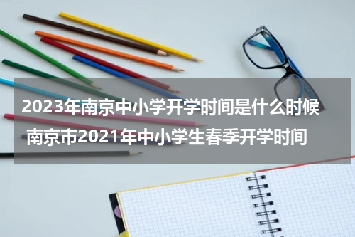 2023年南京中小学开学时间是什么时候 南京市2021年中小学生春季开学时间
