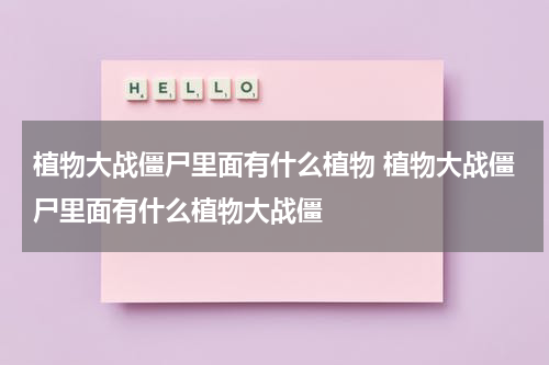 植物大战僵尸里面有什么植物 植物大战僵尸里面有什么植物大战僵