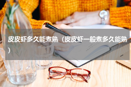 皮皮虾多久能煮熟（皮皮虾一般煮多久能熟）