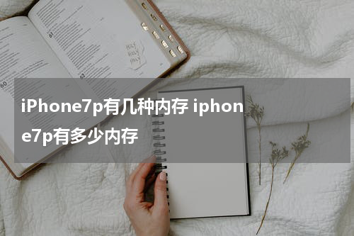 iPhone7p有几种内存 iphone7p有多少内存