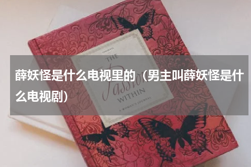 薛妖怪是什么电视里的（男主叫薛妖怪是什么电视剧）