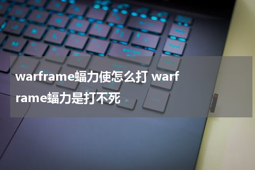 warframe蝠力使怎么打 warframe蝠力是打不死