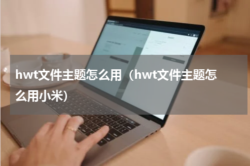 hwt文件主题怎么用（hwt文件主题怎么用小米）