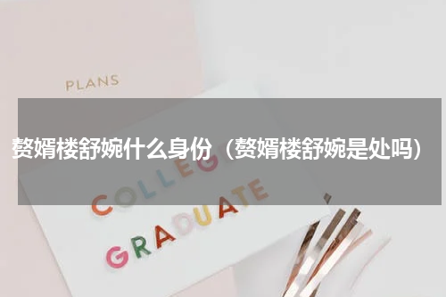 赘婿楼舒婉什么身份（赘婿楼舒婉是处吗）