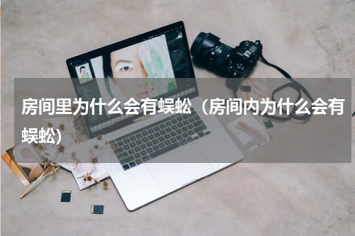 房间里为什么会有蜈蚣（房间内为什么会有蜈蚣）