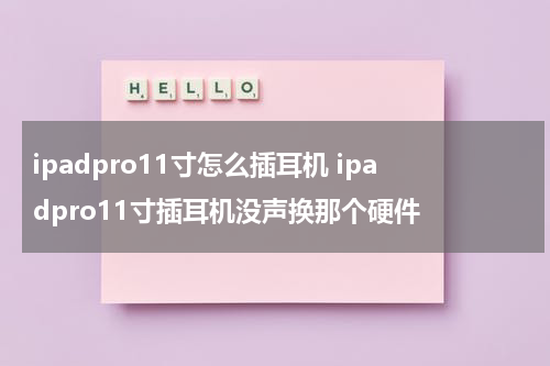 ipadpro11寸怎么插耳机 ipadpro11寸插耳机没声换那个硬件