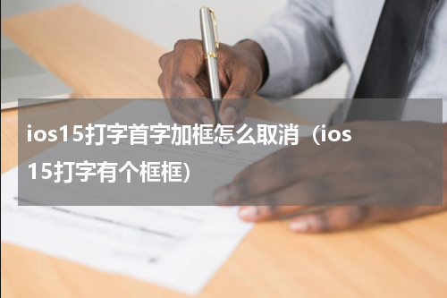 ios15打字首字加框怎么取消（ios15打字有个框框）