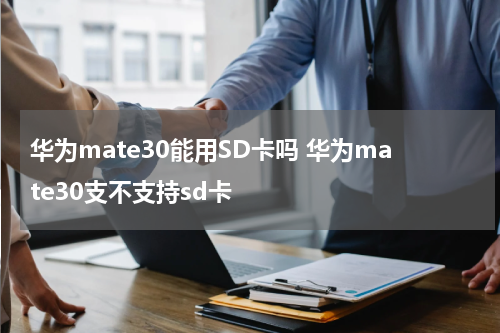 华为mate30能用SD卡吗 华为mate30支不支持sd卡