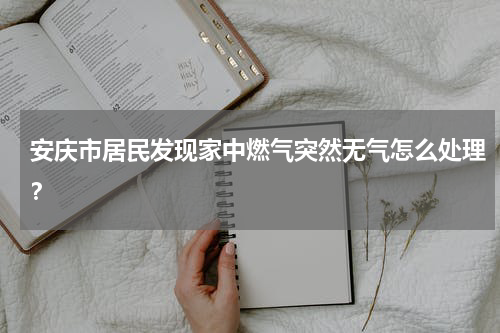 安庆市居民发现家中燃气突然无气怎么处理？
