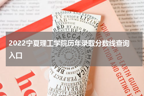 2022宁夏理工学院历年录取分数线查询入口
