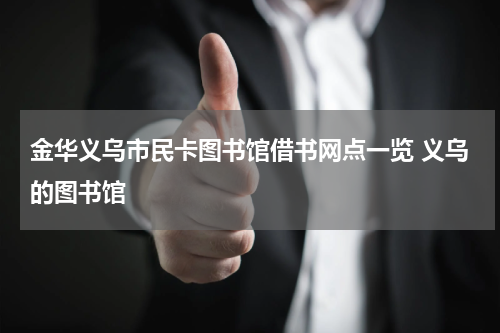 金华义乌市民卡图书馆借书网点一览 义乌的图书馆